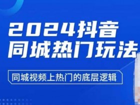 2024抖音同城热门玩法，​同城视频上热门的底层逻辑