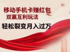 移动手机卡挣红包，双赢互利玩法，轻松裂变月入过W【仅揭秘】