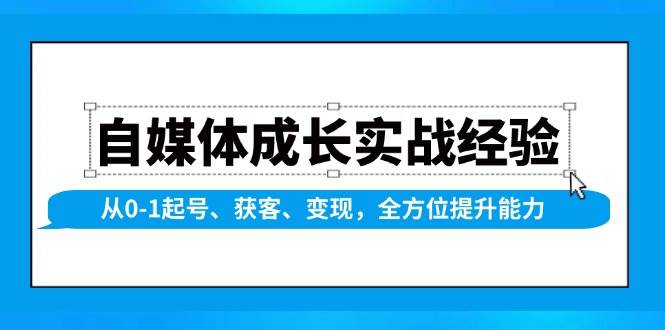 图片[1]-自媒体成长实战经验，从0-1起号、获客、变现，全方位提升能力