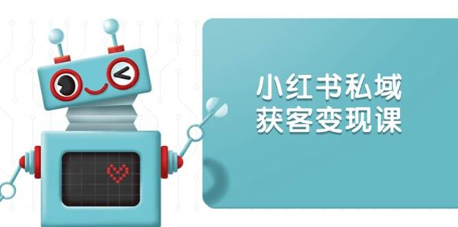 图片[1]-小红书私域获客变现：账号设置/内容创作/规则解读/投放策略/获客技巧等