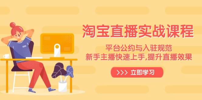 图片[1]-淘宝直播实战课程，平台公约与入驻规范，新手主播快速上手, 提升直播效果