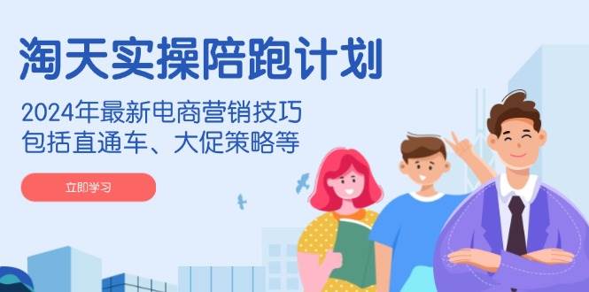 图片[1]-淘天实操陪跑计划，2024年最新电商营销技巧，包括直通车、大促策略等
