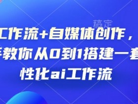 AI工作流+自媒体创作，手把手教你从0到1搭建一套个性化ai工作流