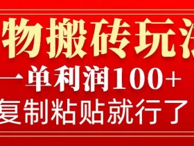 得物搬砖无门槛玩法，一单利润100+，无脑操作会复制粘贴就行