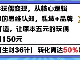 AIGC玩偶变现，从核心逻辑打开你的思维认知，私域+品牌IP的打造，让原本五元的玩偶溢价到150元
