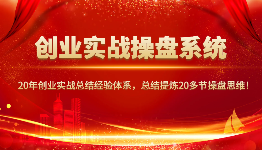 图片[1]-创业实战操盘系统，20年创业实战总结经验体系，总结提炼20多节操盘思维！