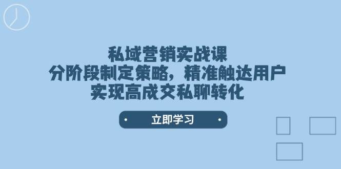 图片[1]-私域营销实战课，分阶段制定策略，精准触达用户，实现高成交私聊转化
