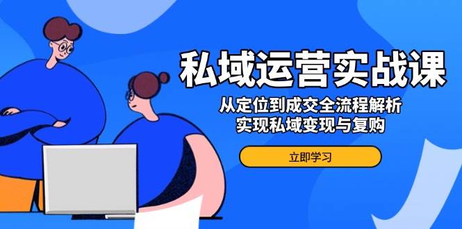 图片[1]-私域运营实战课，从定位到成交全流程解析，实现私域变现与复购