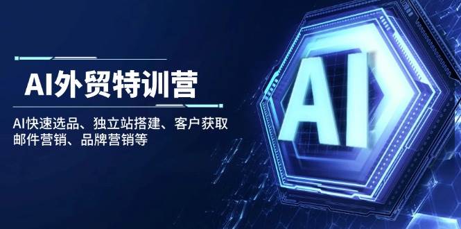 图片[1]-AI外贸特训营：AI快速选品、独立站搭建、客户获取、邮件营销、品牌营销等