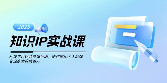 图片[1]-知识IP实战课，从设立目标到快速行动，助你孵化个人品牌，实现商业价值百万