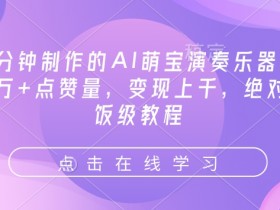 3分钟制作的AI萌宝演奏乐器，10万+点赞量，变现上千，绝对喂饭级教程