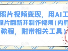 AI老照片视频变现，用AI工具实现老照片翻新并制作视频(内有详细教程，附带相关工具)