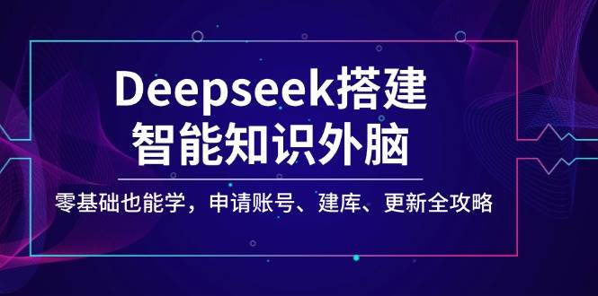 图片[1]-Deepseek搭建智能知识外脑，零基础也能学，申请账号、建库、更新全攻略