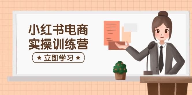 图片[1]-小红书电商实操训练营：涵盖开店、选品、笔记制作等，助你快速上手