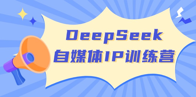 （14441期）DeepSeek自媒体平台IP夏令营，把握四位定位方法 双翘板转现实体模型 打开自媒体平台新的篇章