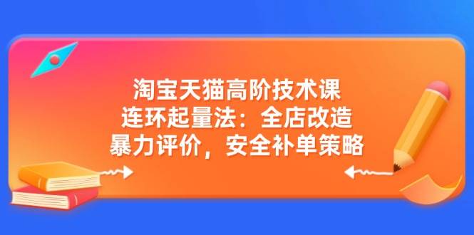 图片[1]-淘宝天猫高阶技术课：连环起量法：全店改造，暴力评价，安全补单策略