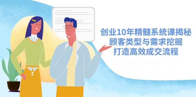 图片[1]-创业10年精髓系统课揭秘，顾客类型与需求挖掘，打造高效成交流程