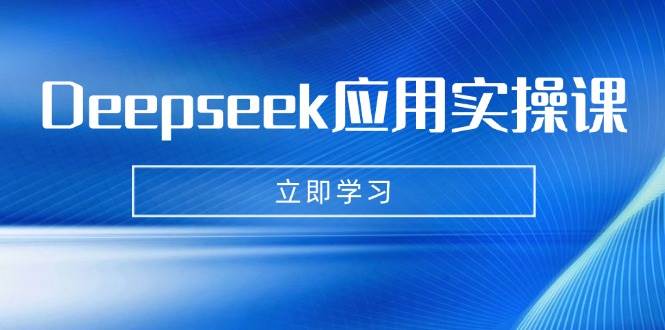 图片[1]-Deepseek应用实操课：AI制作数字妈妈、写真、短视频，辅导作业，PPT制作等
