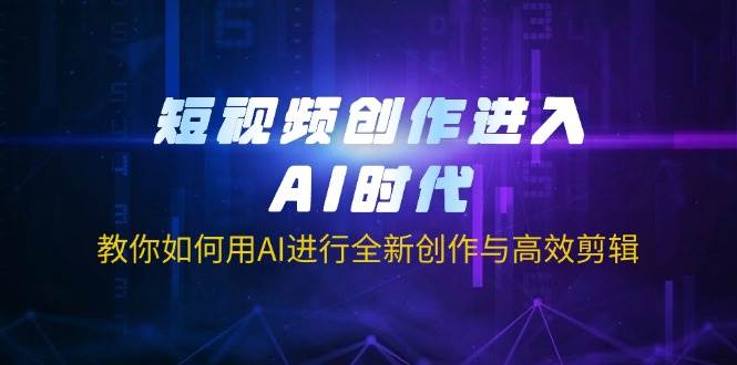 图片[1]-短视频创作进入AI时代，教你如何用AI进行全新创作与高效剪辑