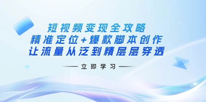 图片[1]-短视频变现全攻略：精准定位 爆款脚本创作，让流量从泛到精层层穿透