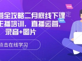 直播运营全攻略二月底线下课录音，主播培训，直播运营，录音+图片