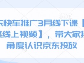 京东快车推广3月线下课【送全套线上视频】，带大家换个角度认识京东投放