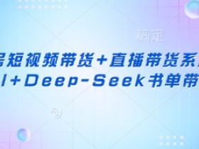 视频号短视频带货+直播带货系统课+AI+Deep-Seek书单带货