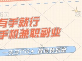 有手就行，手机兼职副业，一天3张+，提现秒到账，只要做就有收益【揭秘】