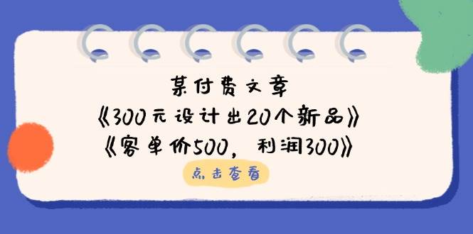 微信公众号付费文章：《300元设计出20个新品》 《客单价500，利润300》