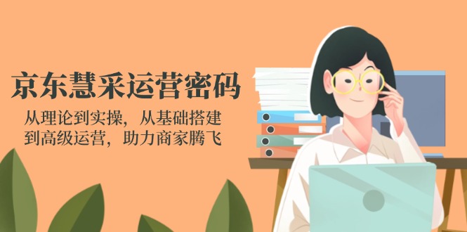 （14248期）京东慧采经营登陆密码：从技术到实际操作，从产品构建到高级运营，助力商家辉煌