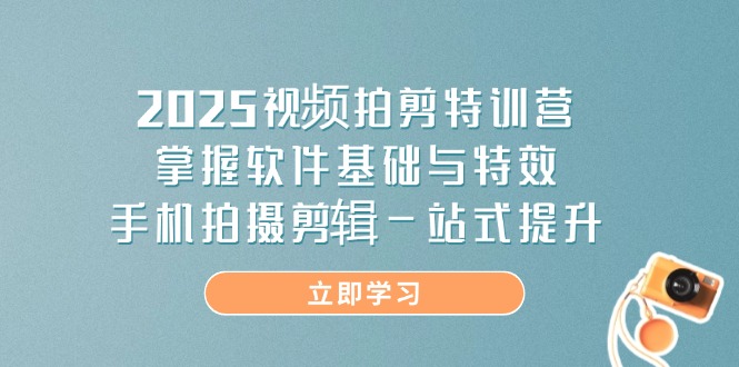 （14272期）2025短视频拍剪夏令营，把握软件基础与动画特效，手机上拍摄剪辑一站式提高