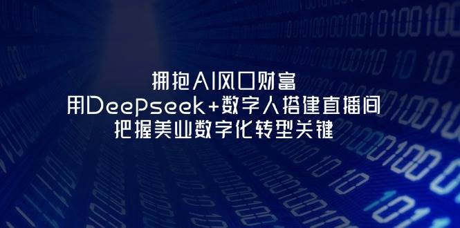 图片[1]-拥抱AI风口财富：用Deepseek 数字人搭建直播间，把握美业数字化转型关键