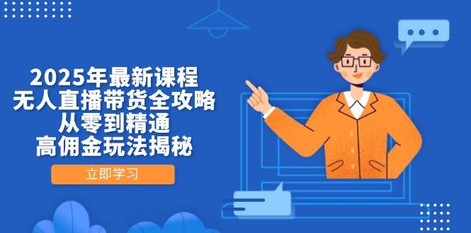 图片[1]-2025年最新课程，无人直播带货全攻略，从零到精通，高佣金玩法揭秘