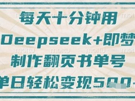 每天十分钟，用Deepseek+即梦，制作翻页书单号，疯狂涨粉，单日轻松变现5张