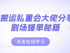 短剧搬运私董会大佬分享付费剧场爆单秘籍