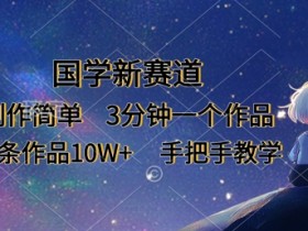 国学新赛道，制作简单，3分钟一个作品，每条作品10W+，手把手教学