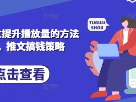 小说推文提升播放量的方法实操，推文搞钱策略