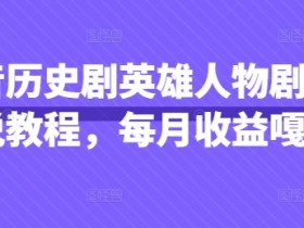 抖音历史剧英雄人物剧影视解说教程，每月收益嘎嘎香
