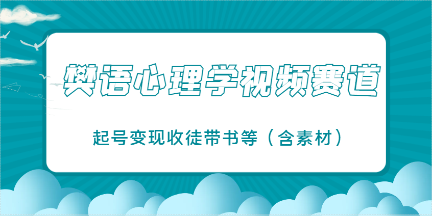 樊语心理学视频课堂教学，近期爆红的短视频跑道，养号转现招徒带书等（含素材内容）