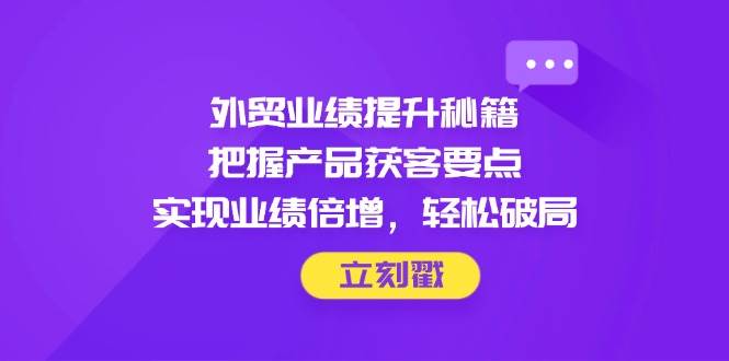 图片[1]-外贸业绩提升秘籍，把握产品获客要点，实现业绩倍增，轻松破局