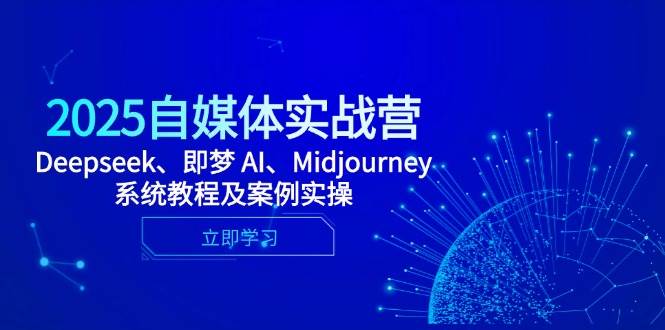 2025自媒体平台实战营，Deepseek、即梦 AI、Midjourney系统教程及实例实际操作