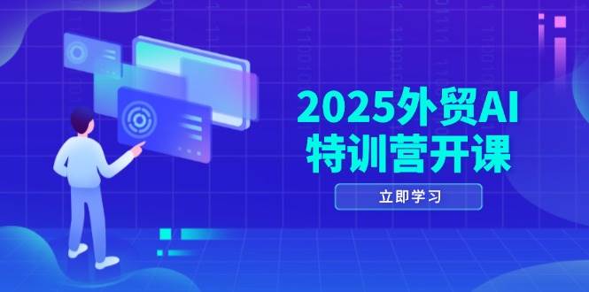 图片[1]-2025外贸AI特训营开课：涵盖品牌选品/AI建站/主动/被动获客/社媒开发/等等