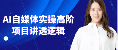 新媒体运营AI自媒体实操高阶项目讲透逻辑
