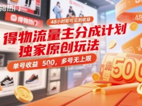 得物流量主分成计划独家原创玩法，48小时即可见到收益，单号收益5张，多号无上限【揭秘】