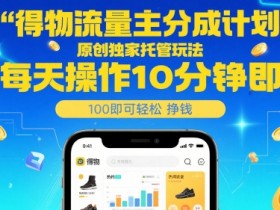 得物流量主分成计划，原创独家托管玩法，每天操作10分钟即可轻松挣米【揭秘】