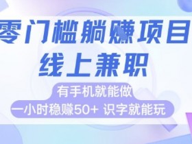零门槛躺挣项目，线上兼职，有手机就能做 一小时稳挣50+，识字就能玩【揭秘】