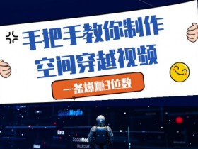 手把手教你制作空间穿越视频，一条爆挣3位数