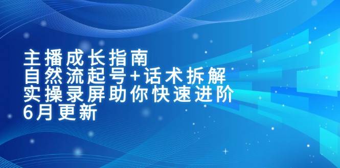 图片[1]-主播成长指南：自然流起号+话术拆解，实操录屏助你快速进阶（6月更新）
