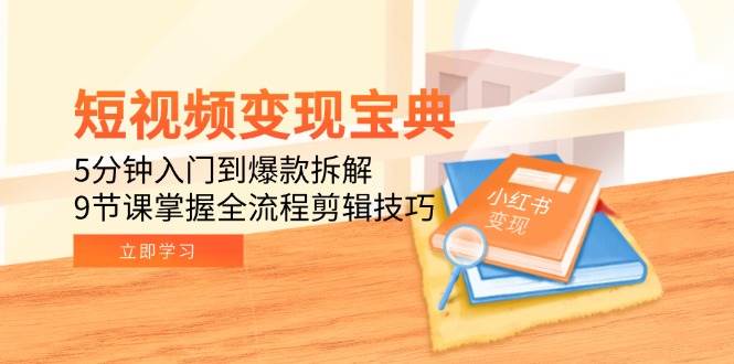 图片[1]-短视频变现宝典：5分钟入门到爆款拆解，9节课掌握全流程剪辑技巧