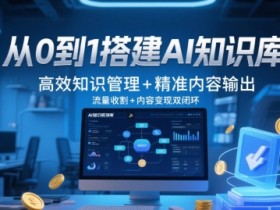 从0到1搭建AI知识库，高效知识管理+精准内容输出，流量收割+内容变现双闭环